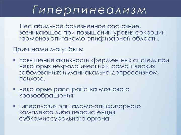 Гиперпинеализм Нестабильное болезненное состояние, возникающее при повышении уровня секреции гормонов эпиталамо-эпифизарной области. Причинами могут
