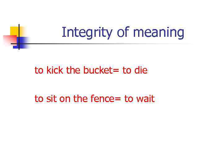 Integrity of meaning to kick the bucket= to die to sit on the fence=