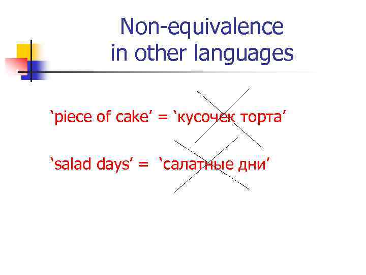 Non-equivalence in other languages ‘piece of cake’ = ‘кусочек торта’ ‘salad days’ = ‘салатные