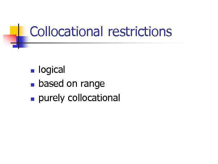 Collocational restrictions n n n logical based on range purely collocational 