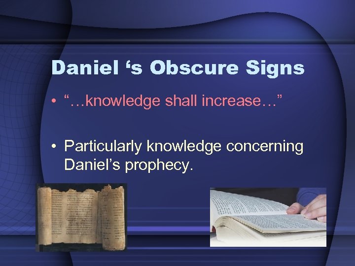 Daniel ‘s Obscure Signs • “…knowledge shall increase…” • Particularly knowledge concerning Daniel’s prophecy.