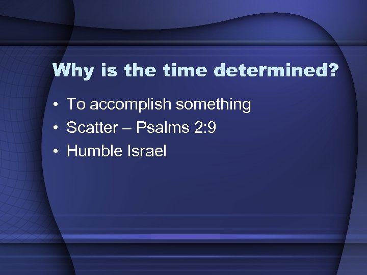 Why is the time determined? • To accomplish something • Scatter – Psalms 2: