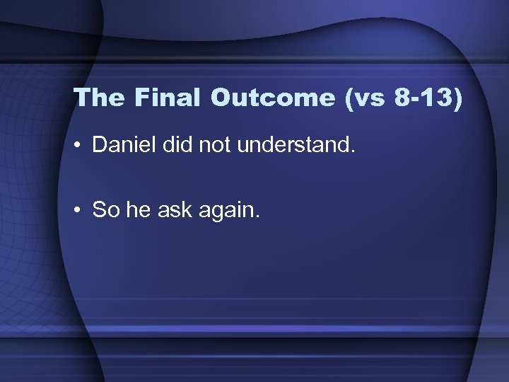 The Final Outcome (vs 8 -13) • Daniel did not understand. • So he