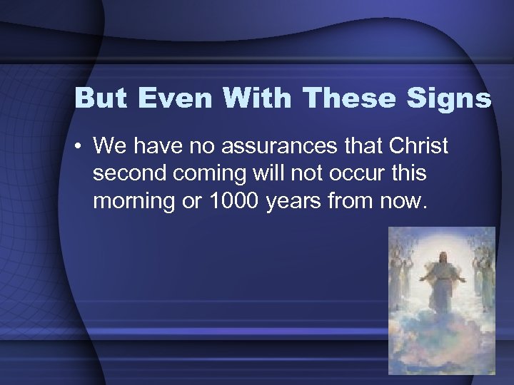 But Even With These Signs • We have no assurances that Christ second coming