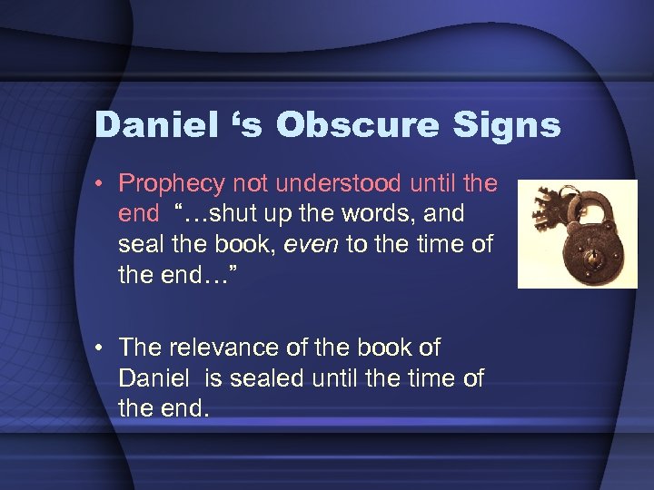 Daniel ‘s Obscure Signs • Prophecy not understood until the end “…shut up the