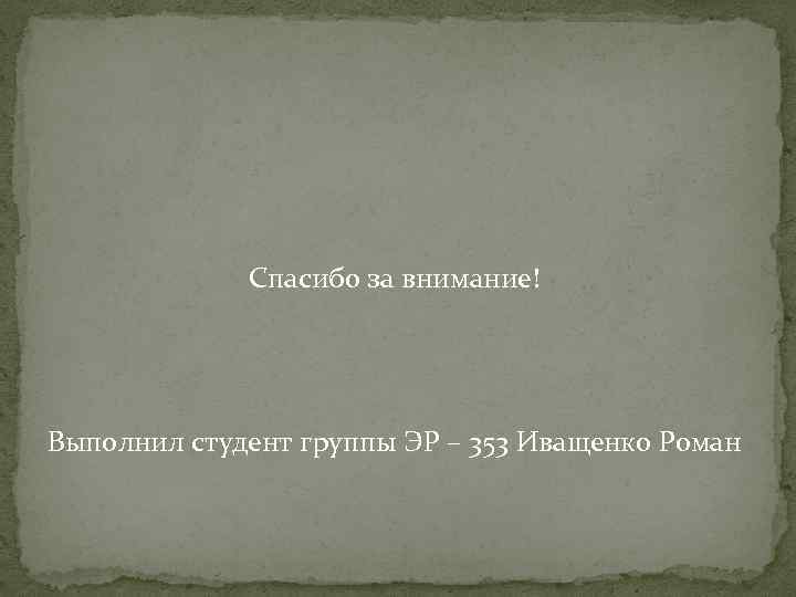  Спасибо за внимание! Выполнил студент группы ЭР – 353 Иващенко Роман 