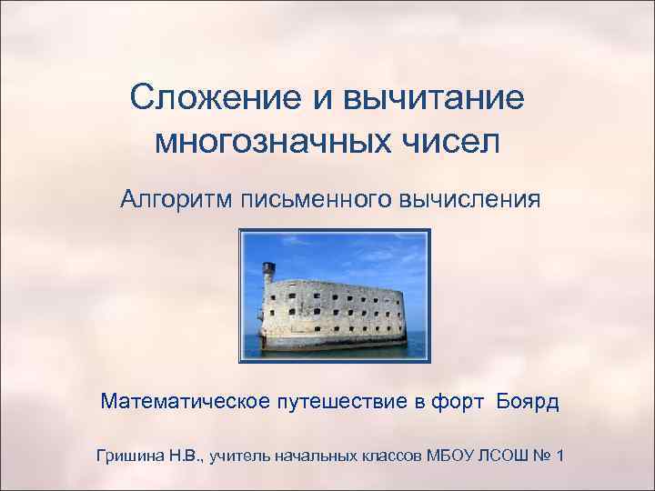 Сложение и вычитание многозначных чисел Алгоритм письменного вычисления Математическое путешествие в форт Боярд Гришина