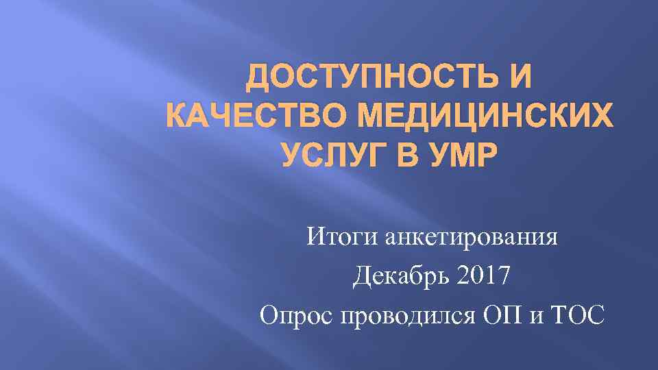 ДОСТУПНОСТЬ И КАЧЕСТВО МЕДИЦИНСКИХ УСЛУГ В УМР Итоги анкетирования Декабрь 2017 Опрос проводился ОП
