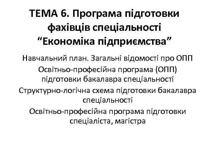ТЕМА 6. Програма підготовки фахівців спеціальності “Економіка підприємства” Навчальний план. Загальні відомості про ОПП