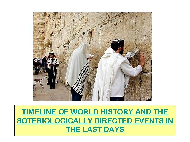 TIMELINE OF WORLD HISTORY AND THE SOTERIOLOGICALLY DIRECTED EVENTS IN THE LAST DAYS 
