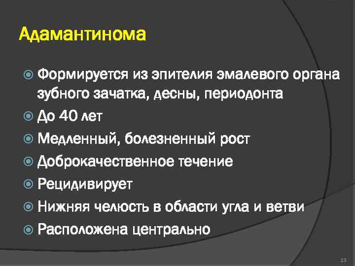 Адамантинома Формируется из эпителия эмалевого органа зубного зачатка, десны, периодонта До 40 лет Медленный,