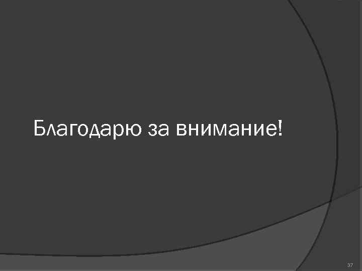 Благодарю за внимание! 37 