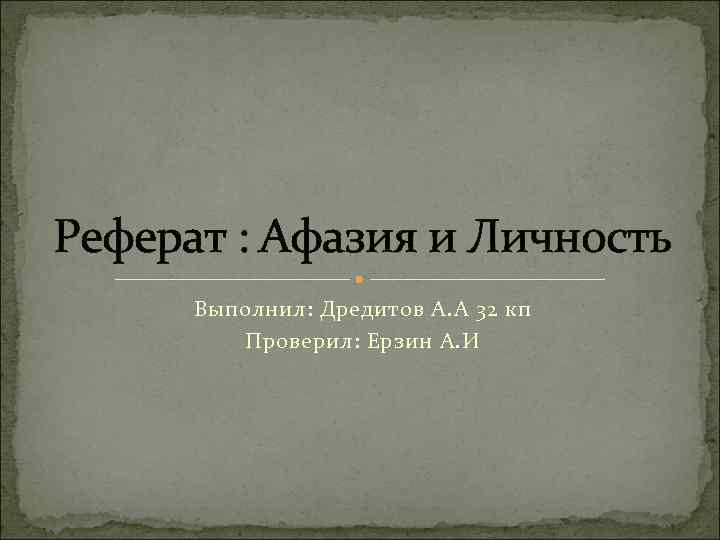 Реферат : Афазия и Личность Выполнил: Дредитов А. А 32 кп Проверил: Ерзин А.