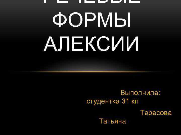 РЕЧЕВЫЕ ФОРМЫ АЛЕКСИИ Выполнила: студентка 31 кп Тарасова Татьяна 