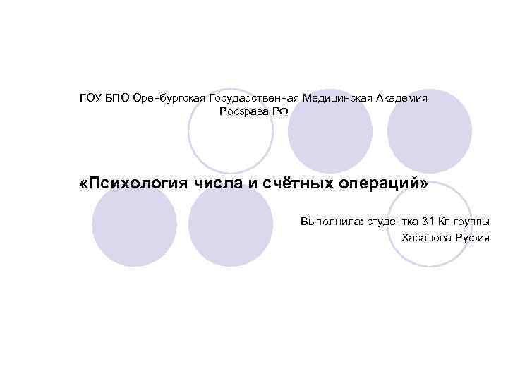 ГОУ ВПО Оренбургская Государственная Медицинская Академия Росзрава РФ «Психология числа и счётных операций» Выполнила: