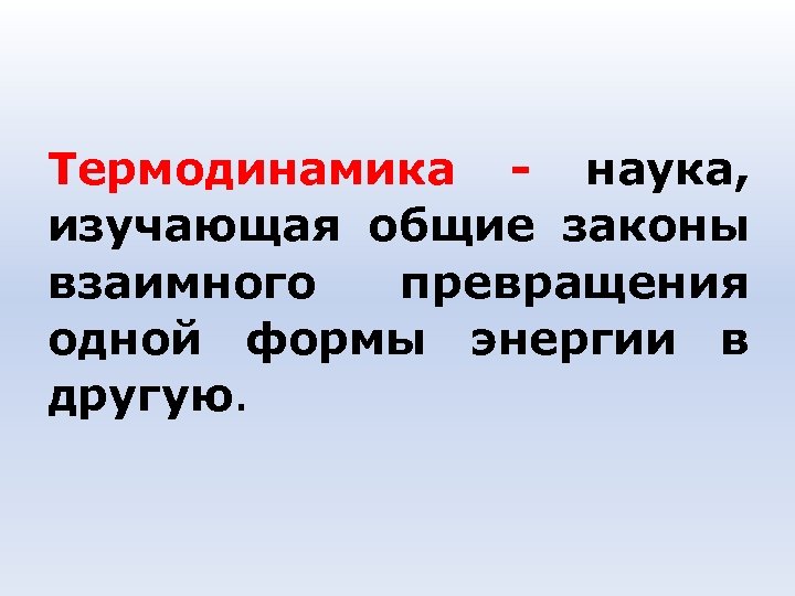  Термодинамика - наука, изучающая общие законы взаимного превращения одной формы энергии в другую.