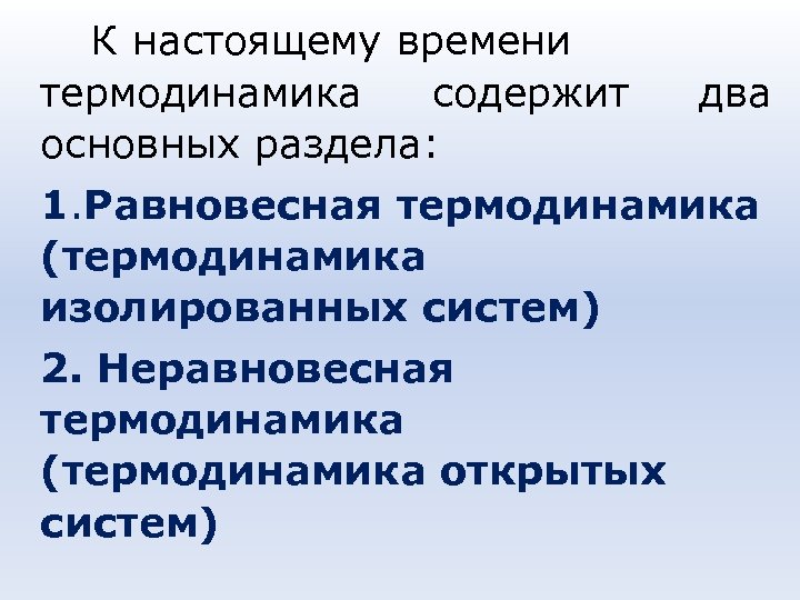 К настоящему времени термодинамика содержит основных раздела: два 1. Равновесная термодинамика (термодинамика изолированных систем)