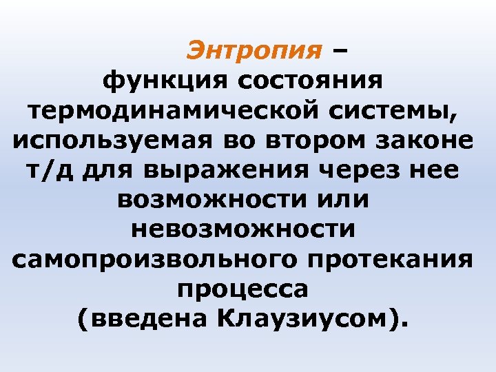 Энтропия – функция состояния термодинамической системы, используемая во втором законе т/д для выражения через