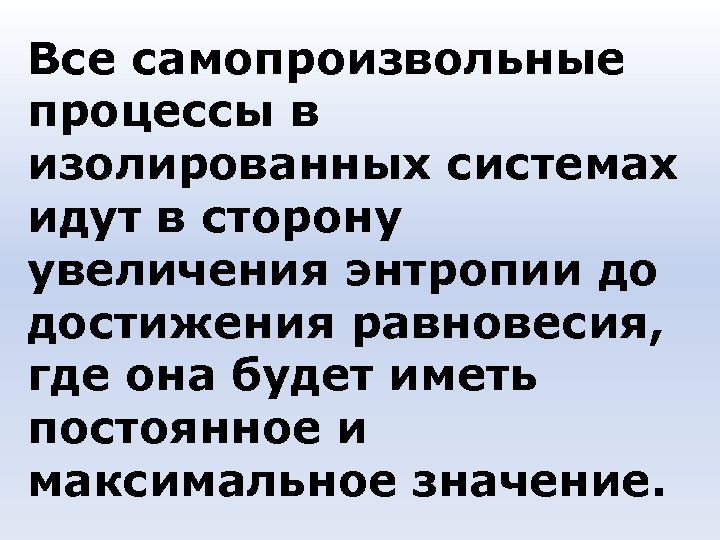 Все самопроизвольные процессы в изолированных системах идут в сторону увеличения энтропии до достижения равновесия,