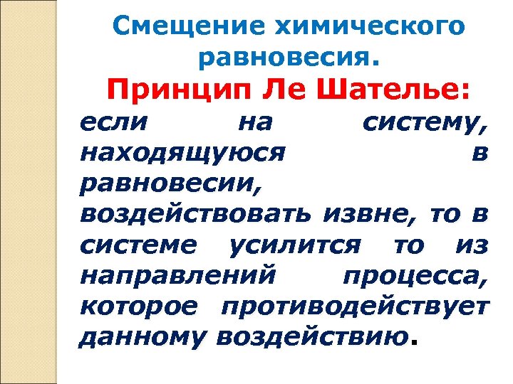 Смещение химического равновесия. Принцип Ле Шателье: если на систему, находящуюся в равновесии, воздействовать извне,