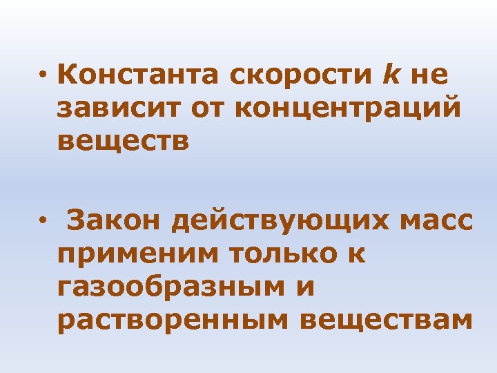  • Константа скорости k не зависит от концентраций веществ • Закон действующих масс