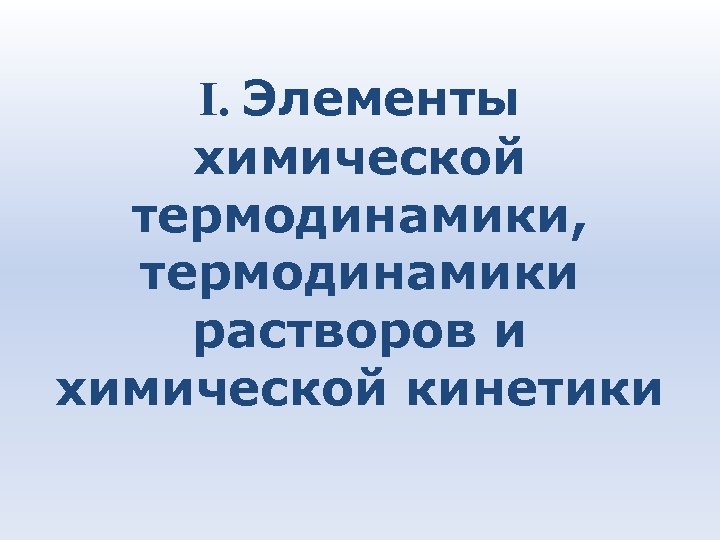 I. Элементы химической термодинамики, термодинамики растворов и химической кинетики 