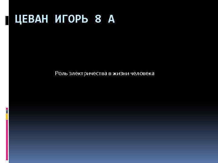 ЦЕВАН ИГОРЬ 8 А Роль электричества в жизни человека 