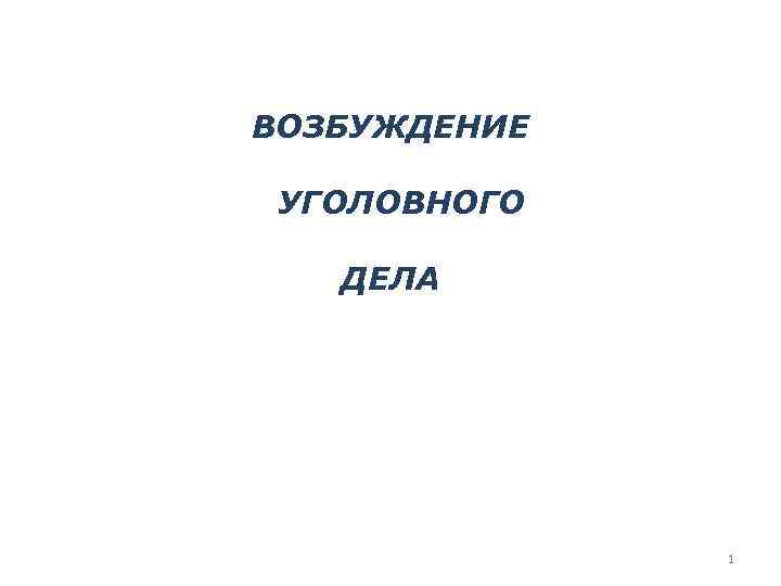 ВОЗБУЖДЕНИЕ УГОЛОВНОГО ДЕЛА 1 