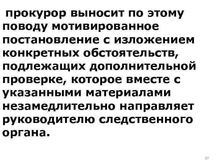 прокурор выносит по этому поводу мотивированное постановление с изложением конкретных обстоятельств, подлежащих дополнительной проверке,