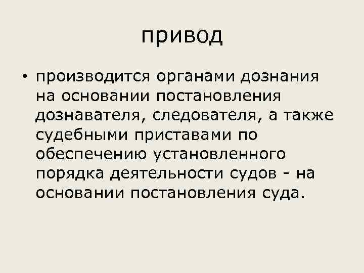 привод • производится органами дознания на основании постановления дознавателя, следователя, а также судебными приставами