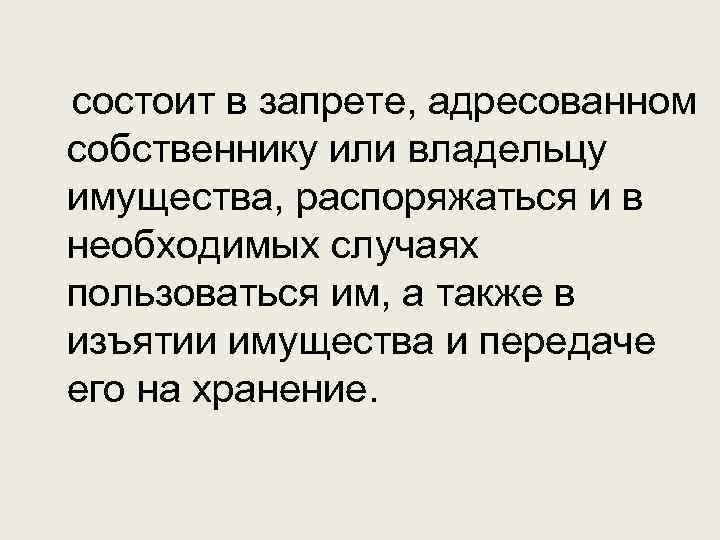 состоит в запрете, адресованном собственнику или владельцу имущества, распоряжаться и в необходимых случаях пользоваться