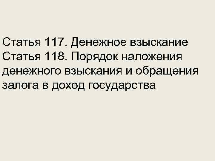 Статья 117. Денежное взыскание Статья 118. Порядок наложения денежного взыскания и обращения залога в