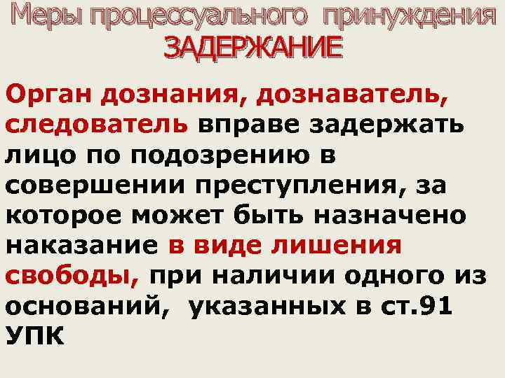 Меры процессуального принуждения ЗАДЕРЖАНИЕ Орган дознания, дознаватель, следователь вправе задержать следователь лицо по подозрению