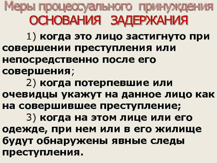 Меры процессуального принуждения ОСНОВАНИЯ ЗАДЕРЖАНИЯ 1) когда это лицо застигнуто при совершении преступления или