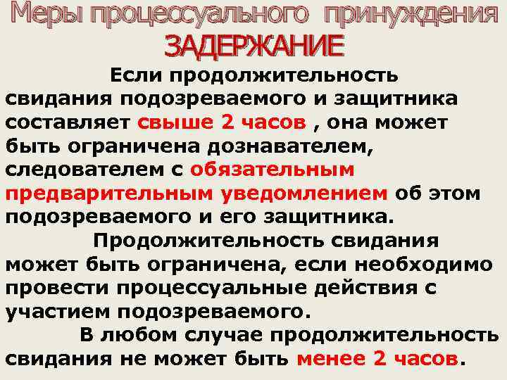 Меры процессуального принуждения ЗАДЕРЖАНИЕ Если продолжительность свидания подозреваемого и защитника составляет свыше 2 часов