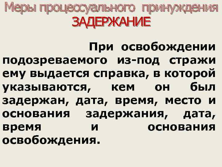 Меры процессуального принуждения ЗАДЕРЖАНИЕ При освобождении подозреваемого из-под стражи ему выдается справка, в которой