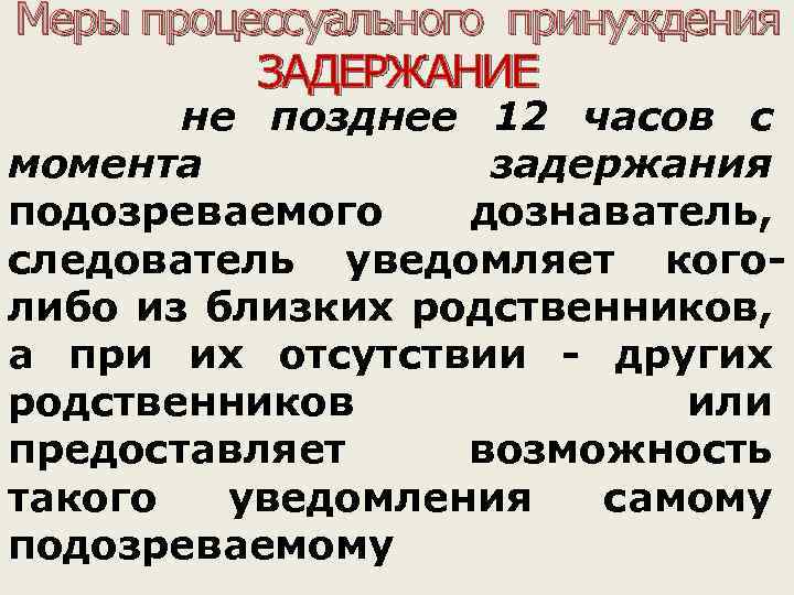 Меры процессуального принуждения ЗАДЕРЖАНИЕ не позднее 12 часов с момента задержания подозреваемого дознаватель, следователь