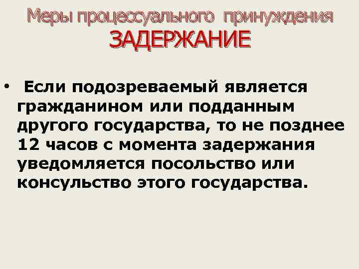 Меры процессуального принуждения ЗАДЕРЖАНИЕ • Если подозреваемый является гражданином или подданным другого государства, то