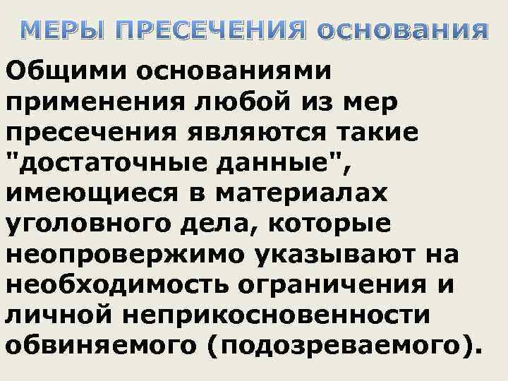 МЕРЫ ПРЕСЕЧЕНИЯ основания Общими основаниями применения любой из мер пресечения являются такие "достаточные данные",