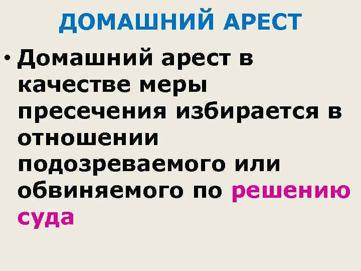 ДОМАШНИЙ АРЕСТ • Домашний арест в качестве меры пресечения избирается в отношении подозреваемого или