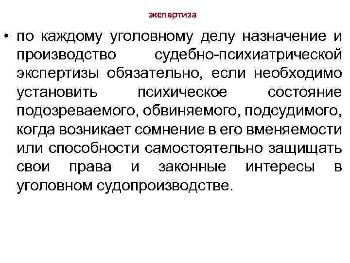 экспертиза • по каждому уголовному делу назначение и производство судебно-психиатрической экспертизы обязательно, если необходимо