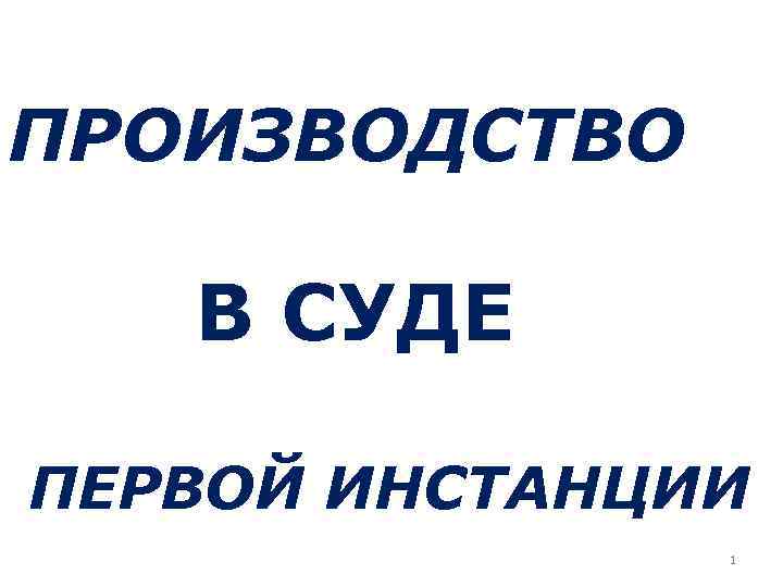 ПРОИЗВОДСТВО В СУДЕ ПЕРВОЙ ИНСТАНЦИИ 1 