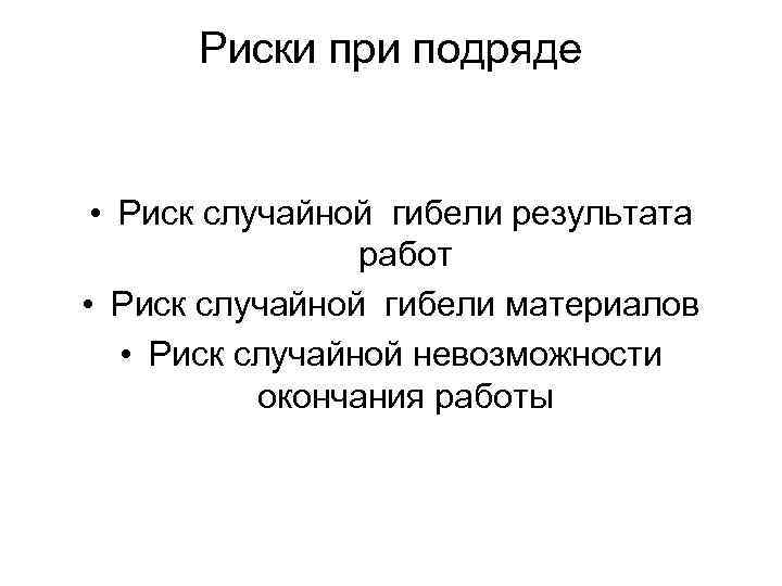 Риски при подряде • Риск случайной гибели результата работ • Риск случайной гибели материалов