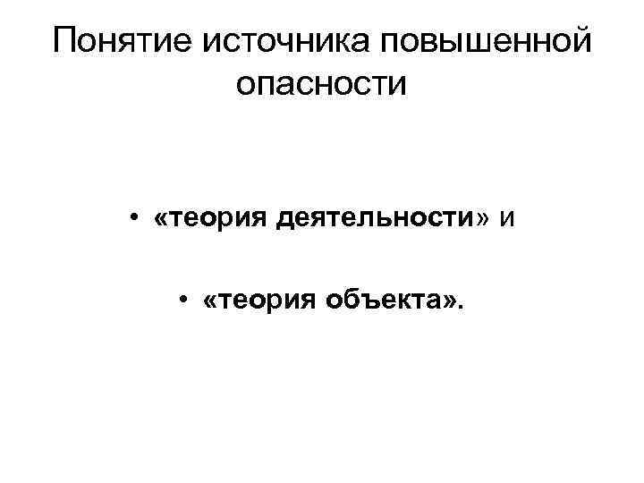 Понятие источника повышенной опасности • «теория деятельности» и • «теория объекта» . 