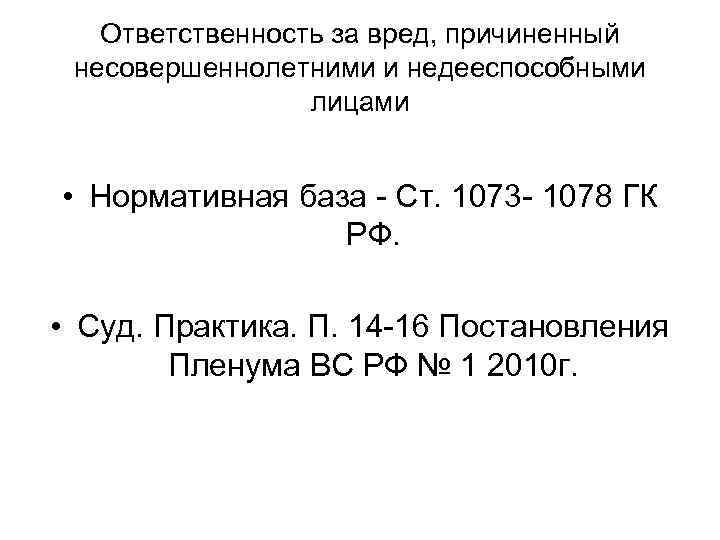 Ответственность за вред, причиненный несовершеннолетними и недееспособными лицами • Нормативная база Ст. 1073 1078