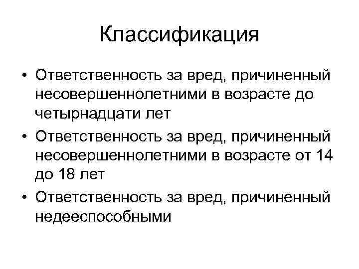 Классификация • Ответственность за вред, причиненный несовершеннолетними в возрасте до четырнадцати лет • Ответственность