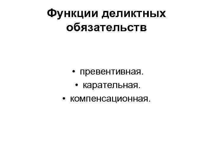 Функции деликтных обязательств • превентивная. • карательная. • компенсационная. 