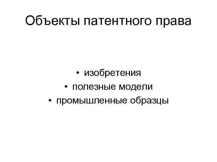 Объекты патентного права • изобретения • полезные модели • промышленные образцы 