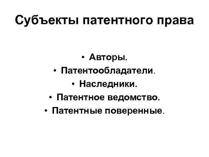 Субъекты патентного права • Авторы. • Патентообладатели. • Наследники. • Патентное ведомство. • Патентные