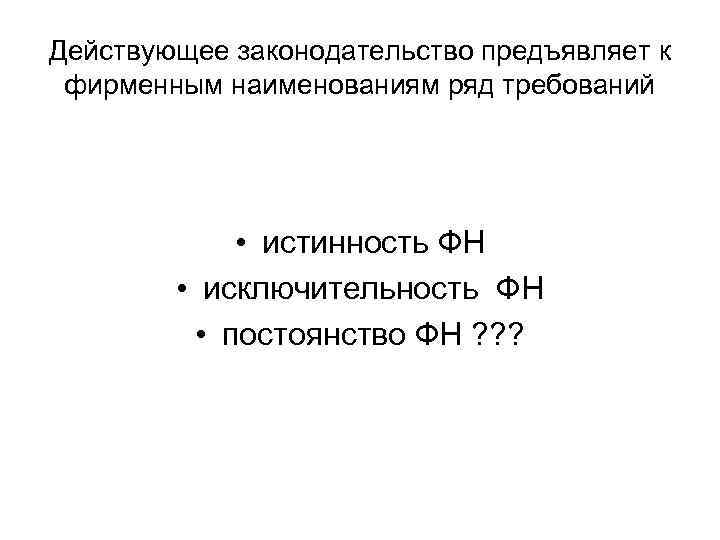 Действующее законодательство предъявляет к фирменным наименованиям ряд требований • истинность ФН • исключительность ФН